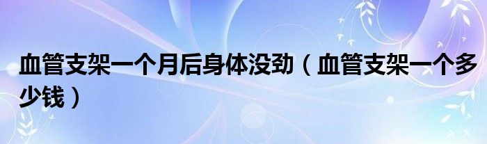 血管支架一個月后身體沒勁（血管支架一個多少錢）