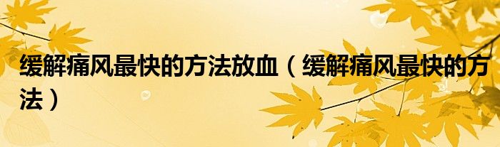 緩解痛風最快的方法放血(緩解痛風最快的方法)