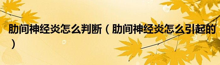 肋間神經(jīng)炎怎么判斷（肋間神經(jīng)炎怎么引起的）