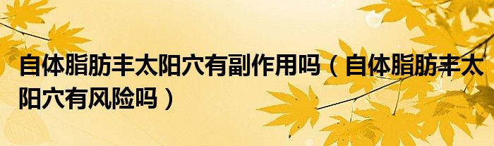自體脂肪豐太陽(yáng)穴有副作用嗎（自體脂肪豐太陽(yáng)穴有風(fēng)險(xiǎn)嗎）