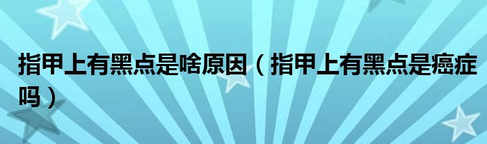 指甲上有黑點是啥原因（指甲上有黑點是癌癥嗎）