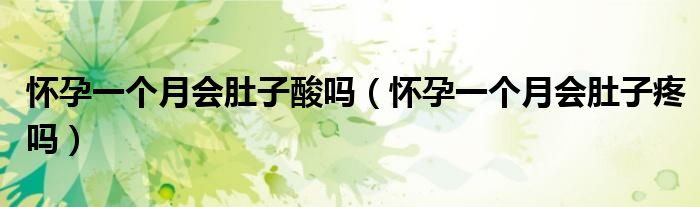懷孕一個月會肚子酸嗎(懷孕一個月會肚子疼嗎)