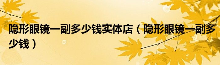 隱形眼鏡一副多少錢實體店（隱形眼鏡一副多少錢）