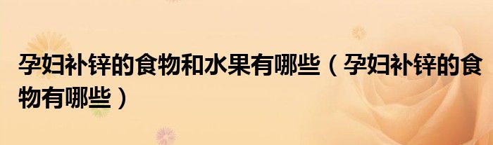 孕婦補(bǔ)鋅的食物和水果有哪些（孕婦補(bǔ)鋅的食物有哪些）