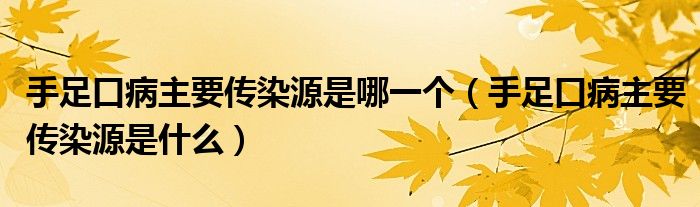 手足口病主要傳染源是哪一個（手足口病主要傳染源是什么）