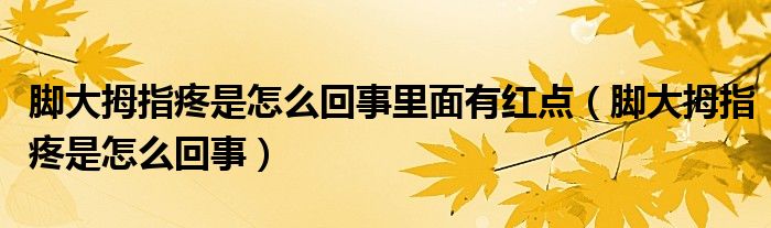 腳大拇指疼是怎么回事里面有紅點(diǎn)（腳大拇指疼是怎么回事）