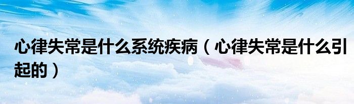 心律失常是什么系統(tǒng)疾?。ㄐ穆墒СＪ鞘裁匆鸬模?class='thumb lazy' /></a>
		    <header>
		<h2><a  href=