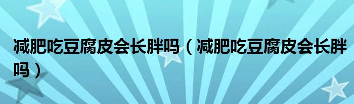 減肥吃豆腐皮會(huì)長(zhǎng)胖嗎（減肥吃豆腐皮會(huì)長(zhǎng)胖嗎）