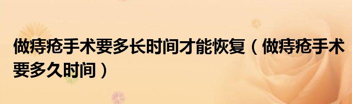 做痔瘡手術(shù)要多長(zhǎng)時(shí)間才能恢復(fù)（做痔瘡手術(shù)要多久時(shí)間）