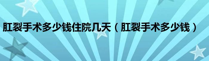 肛裂手術多少錢住院幾天（肛裂手術多少錢）