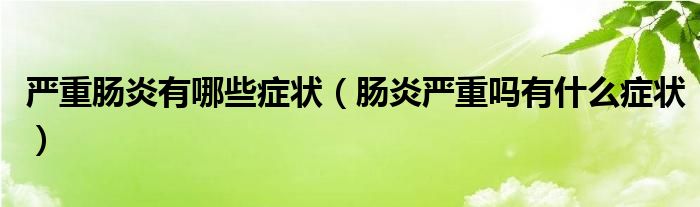 嚴重腸炎有哪些癥狀（腸炎嚴重嗎有什么癥狀）