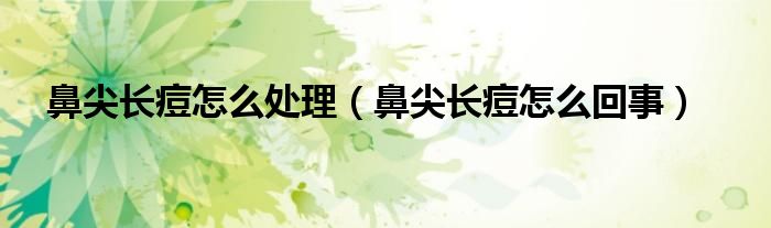 鼻尖長(zhǎng)痘怎么處理（鼻尖長(zhǎng)痘怎么回事）