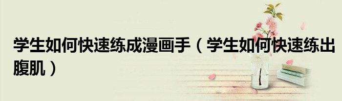 學(xué)生如何快速練成漫畫(huà)手（學(xué)生如何快速練出腹?。?class='thumb lazy' /></a>
		    <header>
		<h2><a  href=