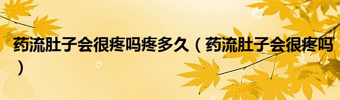 藥流肚子會(huì)很疼嗎疼多久（藥流肚子會(huì)很疼嗎）