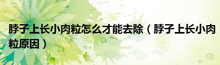 脖子上長(zhǎng)小肉粒怎么才能去除（脖子上長(zhǎng)小肉粒原因）