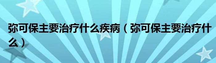 彌可保主要治療什么疾?。◤浛杀Ｖ饕委熓裁矗?class='thumb lazy' /></a>
		    <header>
		<h2><a  href=