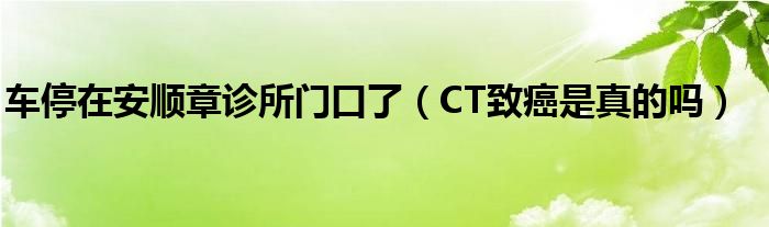 車停在安順章診所門口了（CT致癌是真的嗎）