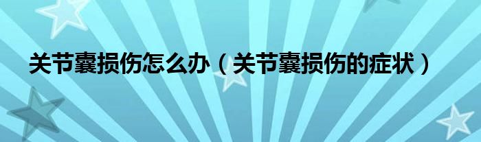 關節(jié)囊損傷怎么辦（關節(jié)囊損傷的癥狀）