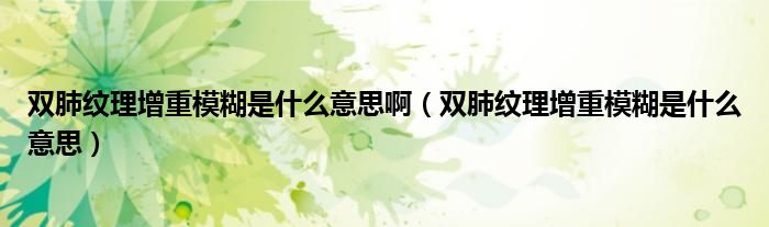 雙肺紋理增重模糊是什么意思?。p肺紋理增重模糊是什么意思）