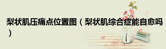 梨狀肌壓痛點(diǎn)位置圖（梨狀肌綜合癥能自愈嗎）