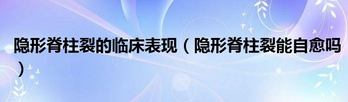 隱形脊柱裂的臨床表現(xiàn)（隱形脊柱裂能自愈嗎）