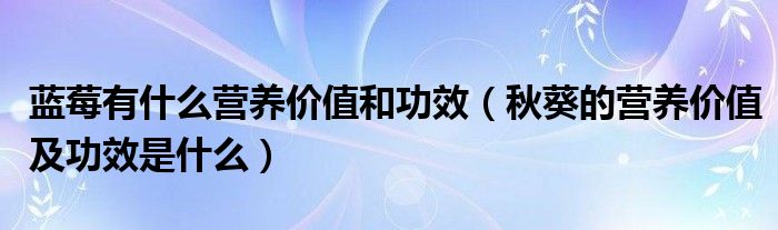 藍(lán)莓有什么營(yíng)養(yǎng)價(jià)值和功效（秋葵的營(yíng)養(yǎng)價(jià)值及功效是什么）