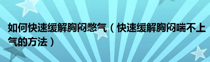 如何快速緩解胸悶憋氣（快速緩解胸悶喘不上氣的方法）