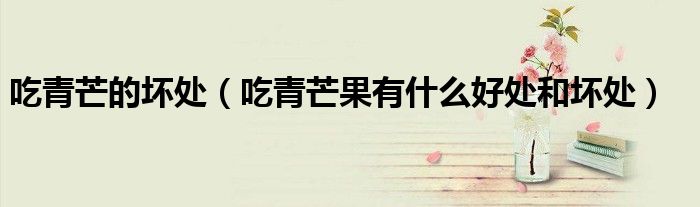 吃青芒的壞處（吃青芒果有什么好處和壞處）