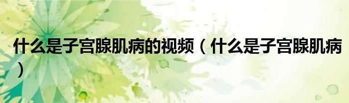 什么是子宮腺肌病的視頻（什么是子宮腺肌?。? /></span>
		<span id=