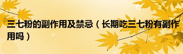 三七粉的副作用及禁忌（長(zhǎng)期吃三七粉有副作用嗎）