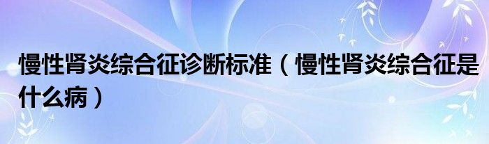 慢性腎炎綜合征診斷標準（慢性腎炎綜合征是什么?。?class='thumb lazy' /></a>
		    <header>
		<h2><a  href=
