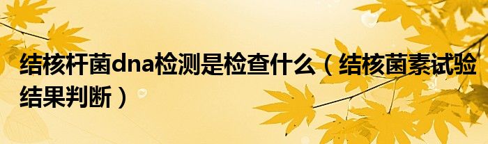 結(jié)核桿菌dna檢測是檢查什么（結(jié)核菌素試驗結(jié)果判斷）