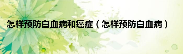 怎樣預防白血病和癌癥（怎樣預防白血?。?class='thumb lazy' /></a>
		    <header>
		<h2><a  href=