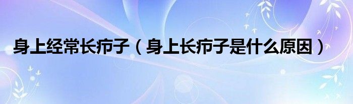 身上經(jīng)常長癤子（身上長癤子是什么原因）