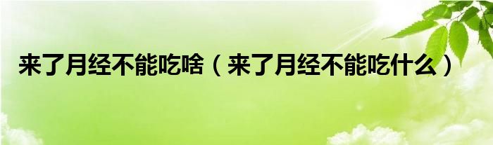來了月經不能吃啥（來了月經不能吃什么）