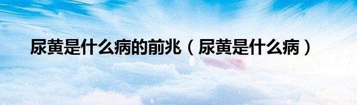 尿黃是什么病的前兆（尿黃是什么?。? /></span>
		<span id=