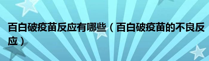 百白破疫苗反應(yīng)有哪些（百白破疫苗的不良反應(yīng)）