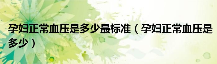 孕婦正常血壓是多少最標(biāo)準(zhǔn)（孕婦正常血壓是多少）