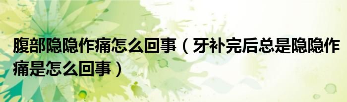 腹部隱隱作痛怎么回事（牙補完后總是隱隱作痛是怎么回事）