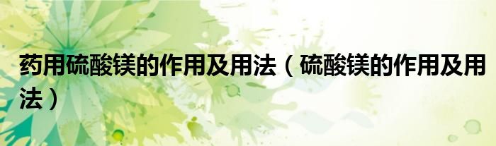 藥用硫酸鎂的作用及用法（硫酸鎂的作用及用法）