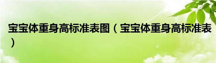 寶寶體重身高標(biāo)準(zhǔn)表圖（寶寶體重身高標(biāo)準(zhǔn)表）