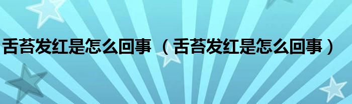 舌苔發(fā)紅是怎么回事 （舌苔發(fā)紅是怎么回事）