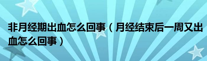 非月經(jīng)期出血怎么回事（月經(jīng)結(jié)束后一周又出血怎么回事）