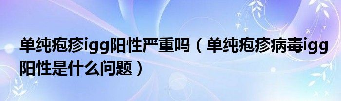 單純皰疹igg陽性嚴重嗎（單純皰疹病毒igg陽性是什么問題）
