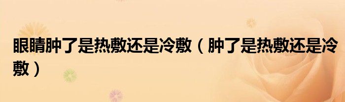 眼睛腫了是熱敷還是冷敷（腫了是熱敷還是冷敷）
