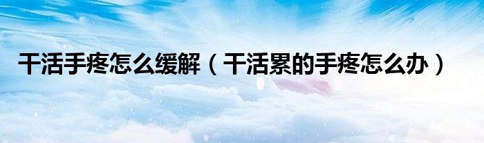 干活手疼怎么緩解（干活累的手疼怎么辦）