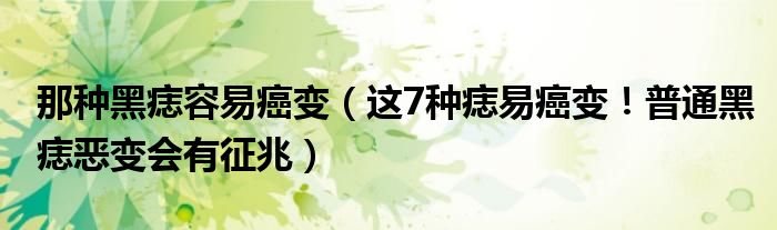 那種黑痣容易癌變（這7種痣易癌變！普通黑痣惡變會有征兆）