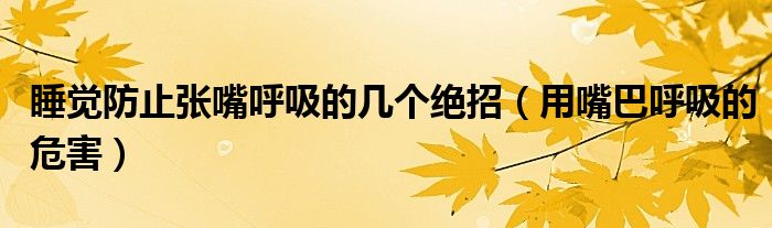 睡覺(jué)防止張嘴呼吸的幾個(gè)絕招(用嘴巴呼吸的危害)