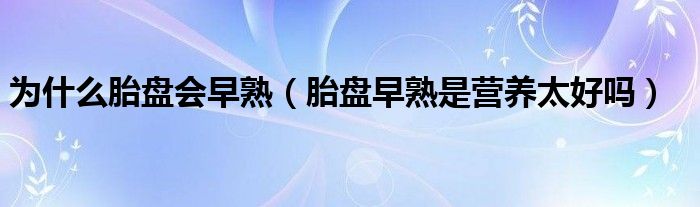 為什么胎盤會早熟（胎盤早熟是營養(yǎng)太好嗎）