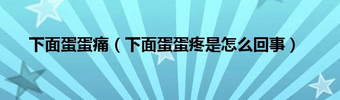 下面蛋蛋痛（下面蛋蛋疼是怎么回事）